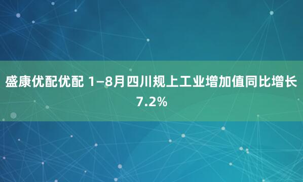 盛康优配优配 1—8月四川规上工业增加值同比增长7.2%