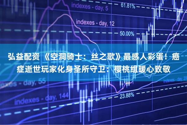 弘益配资 《空洞骑士:丝之歌》最感人彩蛋!癌症逝世玩家化身圣所守卫:樱桃组暖心致敬