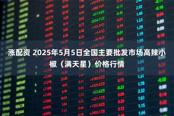 涨配资 2025年5月5日全国主要批发市场高辣小椒（满天星）价格行情