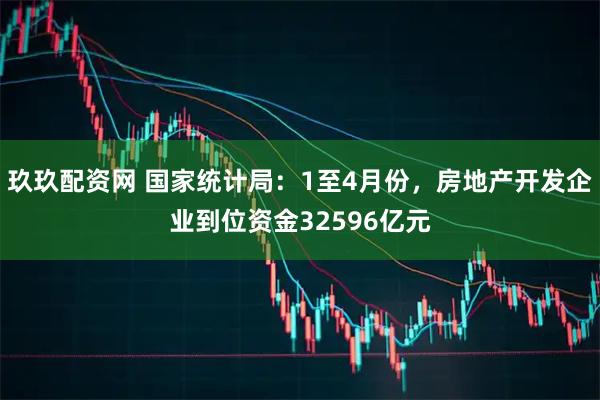 玖玖配资网 国家统计局：1至4月份，房地产开发企业到位资金32596亿元