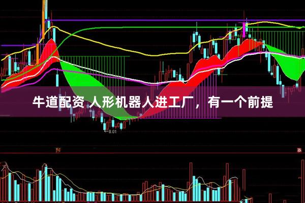 牛道配资 人形机器人进工厂，有一个前提