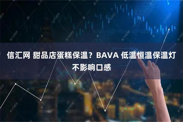 信汇网 甜品店蛋糕保温？BAVA 低温恒温保温灯不影响口感
