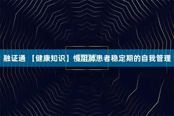 融证通 【健康知识】慢阻肺患者稳定期的自我管理