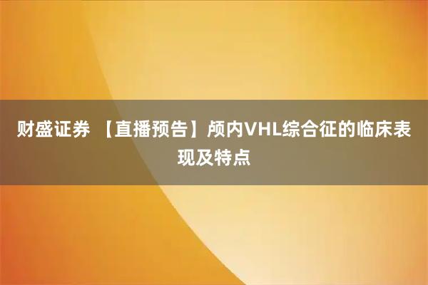 财盛证券 【直播预告】颅内VHL综合征的临床表现及特点