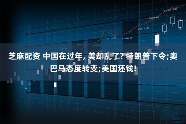 芝麻配资 中国在过年, 美却乱了? 特朗普下令;奥巴马态度转变;美国还钱!
